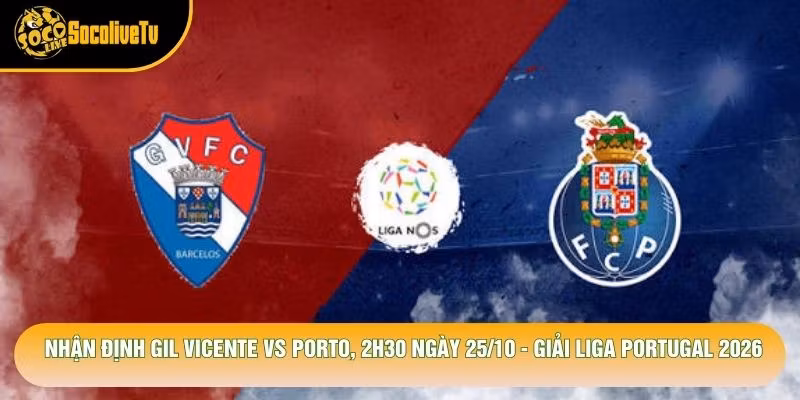 Nhận Định Gil Vicente Vs Porto, 2h30 Ngày 25/10 – Giải Liga Portugal 2026